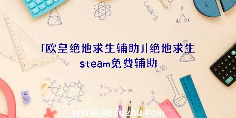 「欧皇绝地求生辅助」|绝地求生steam免费辅助